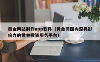 甘孜黄金网站制作app软件（黄金网国内深具影响力的黄金投资服务平台）