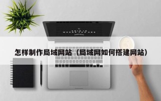 甘孜怎样制作局域网站（局域网如何搭建网站）