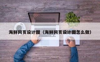 甘孜海鲜网页设计图（海鲜网页设计图怎么做）
