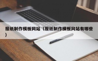 甘孜报纸制作模板网站（报纸制作模板网站有哪些）