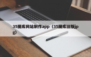 甘孜35图库网站制作app（35图库旧版jpg）