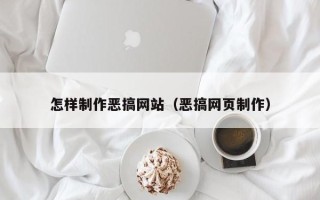 甘孜怎样制作恶搞网站（恶搞网页制作）