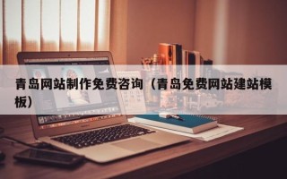 甘孜青岛网站制作免费咨询（青岛免费网站建站模板）