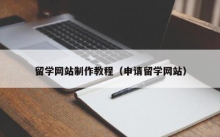 甘孜留学网站制作教程（申请留学网站）