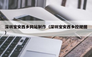 甘孜深圳宝安西乡网站制作（深圳宝安西乡控规图）